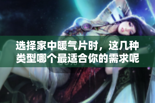 选择家中暖气片时，这几种类型哪个最适合你的需求呢
