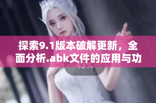 探索9.1版本破解更新，全面分析.abk文件的应用与功能