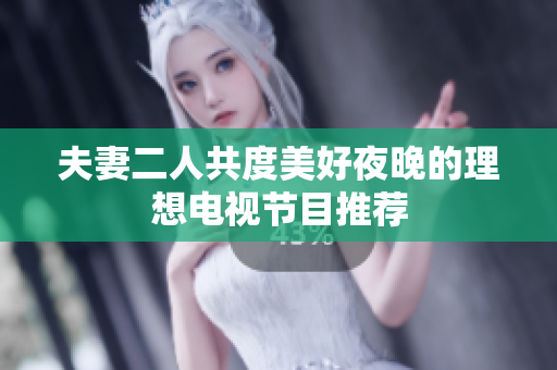 夫妻二人共度美好夜晚的理想电视节目推荐