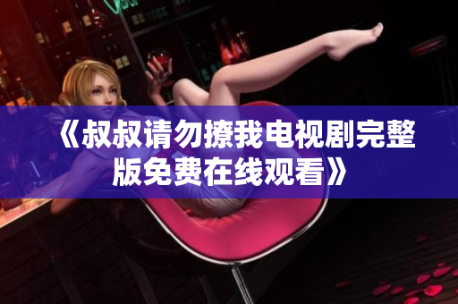 《叔叔请勿撩我电视剧完整版免费在线观看》
