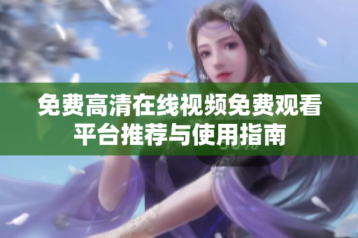 免费高清在线视频免费观看平台推荐与使用指南