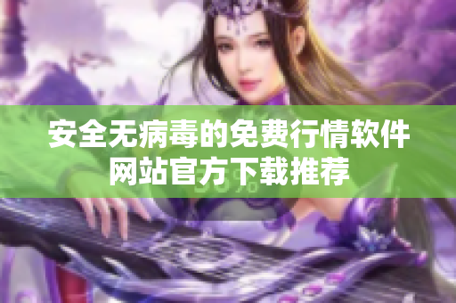 安全无病毒的免费行情软件网站官方下载推荐