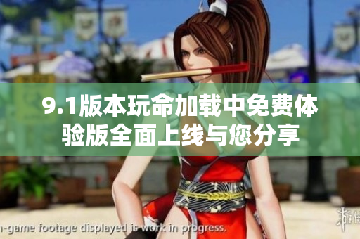 9.1版本玩命加载中免费体验版全面上线与您分享