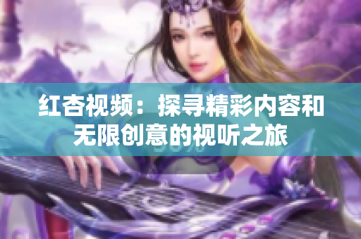 红杏视频：探寻精彩内容和无限创意的视听之旅