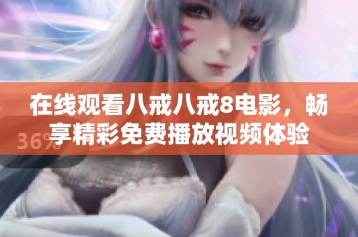 在线观看八戒八戒8电影，畅享精彩免费播放视频体验