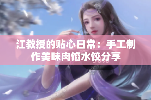 江教授的贴心日常：手工制作美味肉馅水饺分享