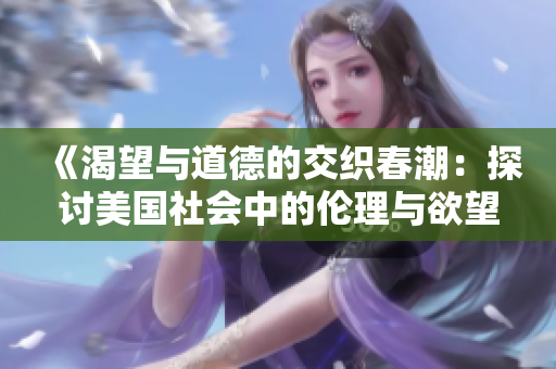 《渴望与道德的交织春潮：探讨美国社会中的伦理与欲望》