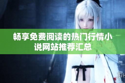 畅享免费阅读的热门行情小说网站推荐汇总