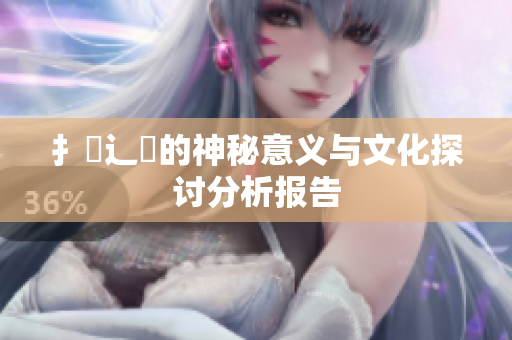扌喿辶畐的神秘意义与文化探讨分析报告