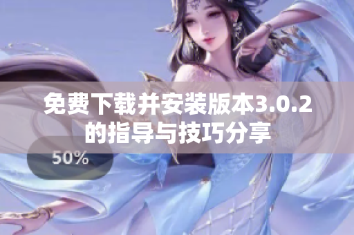 免费下载并安装版本3.0.2的指导与技巧分享