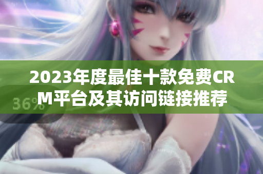 2023年度最佳十款免费CRM平台及其访问链接推荐