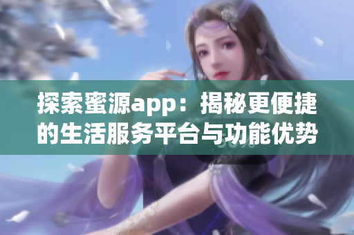 探索蜜源app：揭秘更便捷的生活服务平台与功能优势