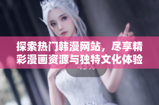 探索热门韩漫网站，尽享精彩漫画资源与独特文化体验