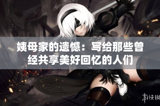 姨母家的遗憾：写给那些曾经共享美好回忆的人们