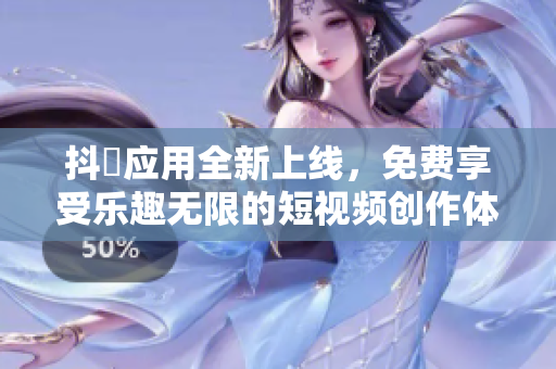 抖抈应用全新上线，免费享受乐趣无限的短视频创作体验