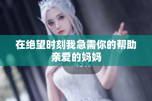 在绝望时刻我急需你的帮助亲爱的妈妈