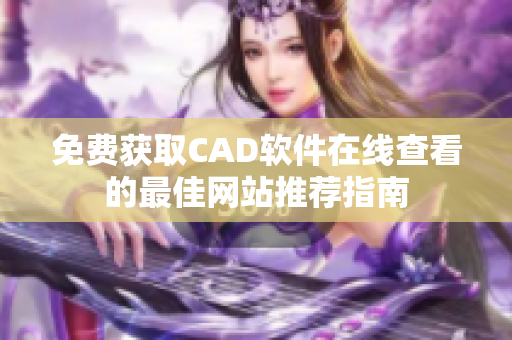 免费获取CAD软件在线查看的最佳网站推荐指南