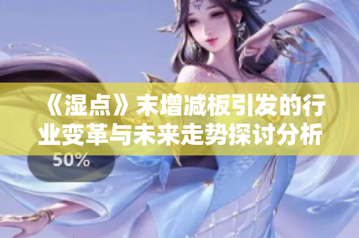 《湿点》末增减板引发的行业变革与未来走势探讨分析