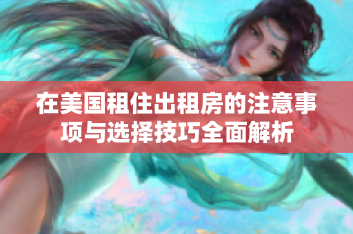 在美国租住出租房的注意事项与选择技巧全面解析