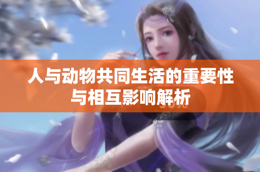 人与动物共同生活的重要性与相互影响解析