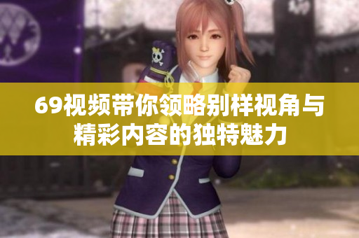 69视频带你领略别样视角与精彩内容的独特魅力