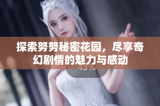 探索努努秘密花园，尽享奇幻剧情的魅力与感动
