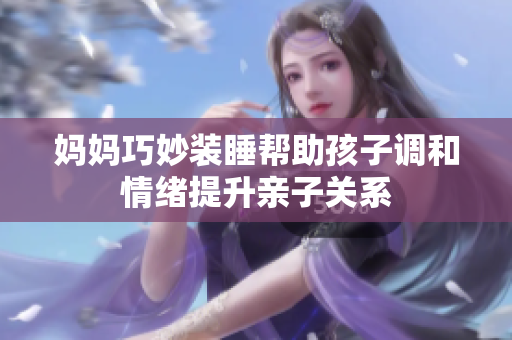 妈妈巧妙装睡帮助孩子调和情绪提升亲子关系