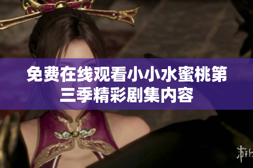 免费在线观看小小水蜜桃第三季精彩剧集内容