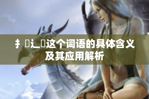 扌喿辶畐这个词语的具体含义及其应用解析