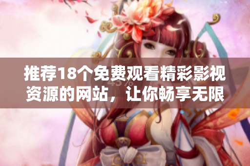 推荐18个免费观看精彩影视资源的网站，让你畅享无限乐趣