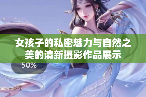 女孩子的私密魅力与自然之美的清新摄影作品展示