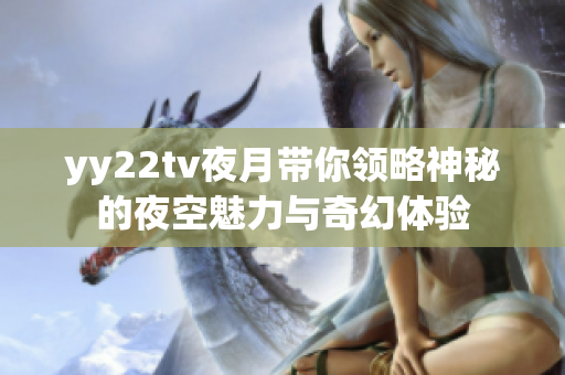 yy22tv夜月带你领略神秘的夜空魅力与奇幻体验