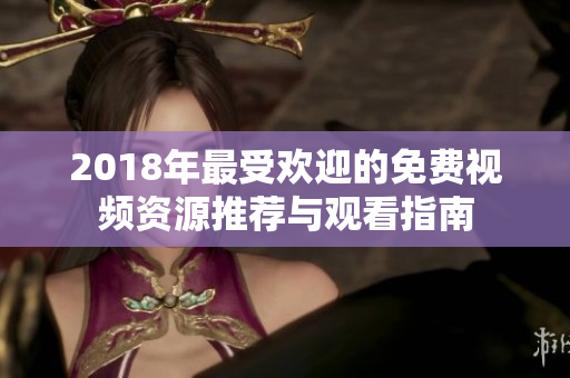 2018年最受欢迎的免费视频资源推荐与观看指南