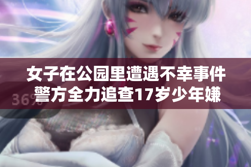 女子在公园里遭遇不幸事件 警方全力追查17岁少年嫌疑人