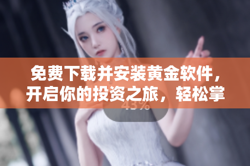 免费下载并安装黄金软件，开启你的投资之旅，轻松掌握市场动态