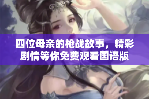四位母亲的枪战故事，精彩剧情等你免费观看国语版