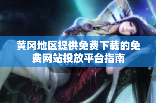 黄冈地区提供免费下载的免费网站投放平台指南