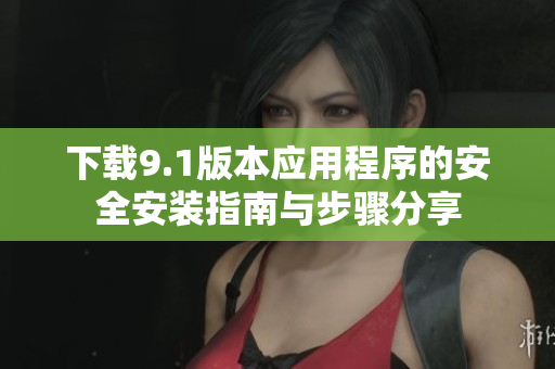 下载9.1版本应用程序的安全安装指南与步骤分享