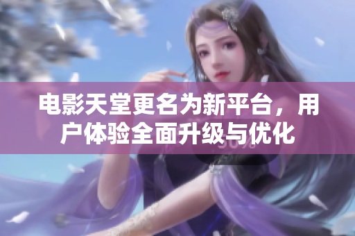 电影天堂更名为新平台，用户体验全面升级与优化