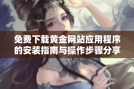 免费下载黄金网站应用程序的安装指南与操作步骤分享