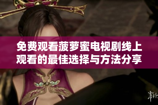 免费观看菠萝蜜电视剧线上观看的最佳选择与方法分享
