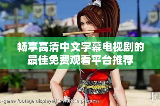 畅享高清中文字幕电视剧的最佳免费观看平台推荐