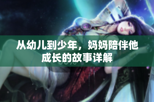 从幼儿到少年，妈妈陪伴他成长的故事详解