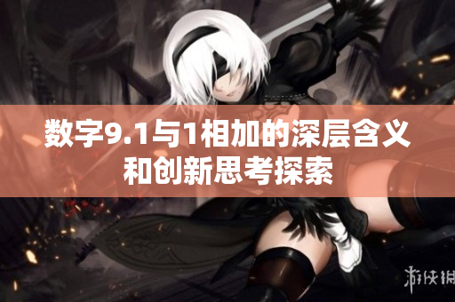 数字9.1与1相加的深层含义和创新思考探索