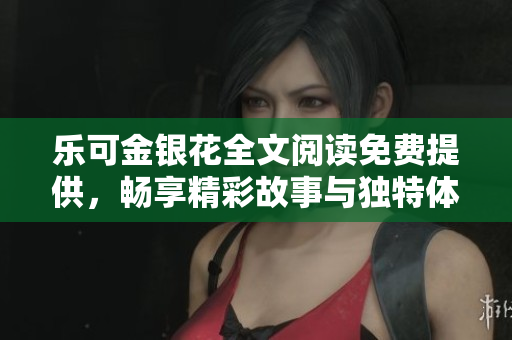 乐可金银花全文阅读免费提供，畅享精彩故事与独特体验