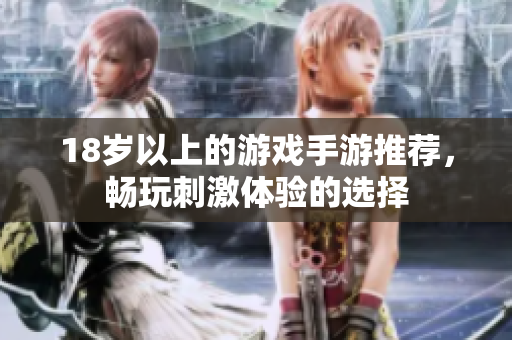 18岁以上的游戏手游推荐，畅玩刺激体验的选择