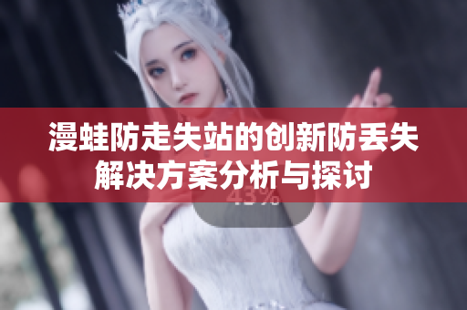 漫蛙防走失站的创新防丢失解决方案分析与探讨