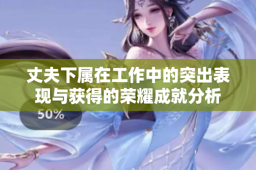 丈夫下属在工作中的突出表现与获得的荣耀成就分析