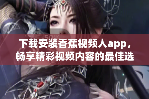 下载安装香蕉视频人app，畅享精彩视频内容的最佳选择