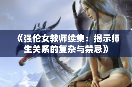 《强伦女教师续集：揭示师生关系的复杂与禁忌》
